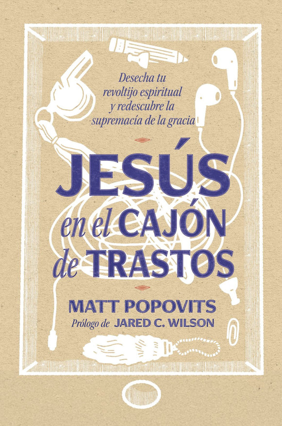 Jesús en el cajón de trastos: Desecha tu revoltijo espiritual y redescubre la supremacía de la gracia (Ebook)