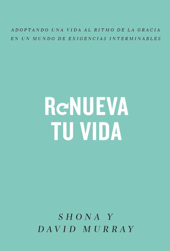 Renueva tu vida: Adoptando una vida al ritmo de la gracia en un mundo de exigencias interminables